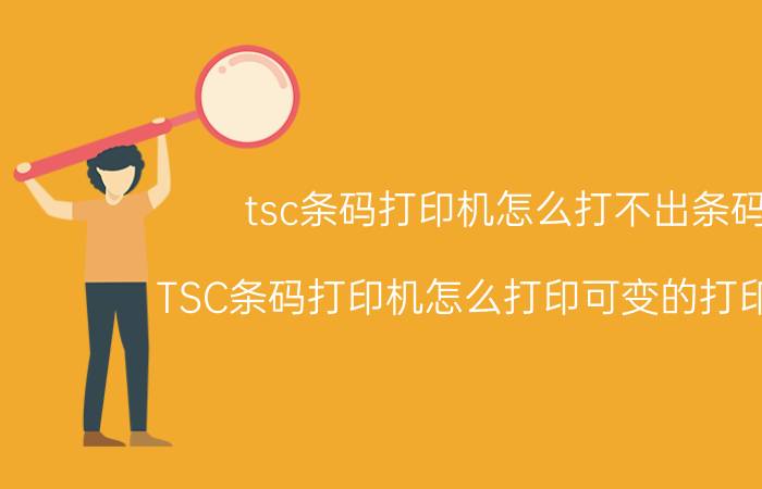 tsc条码打印机怎么打不出条码 TSC条码打印机怎么打印可变的打印数据？